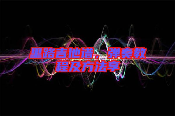 里路吉他譜，彈奏教程及方法享