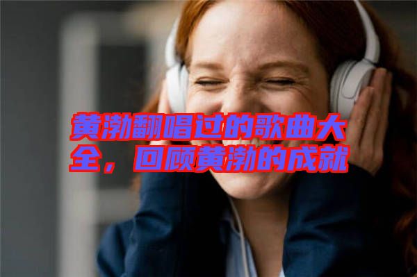 黃渤翻唱過(guò)的歌曲大全，回顧黃渤的成就