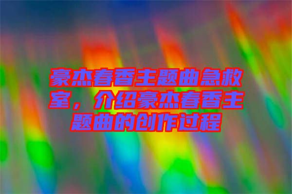 豪杰春香主題曲急救室，介紹豪杰春香主題曲的創(chuàng)作過程