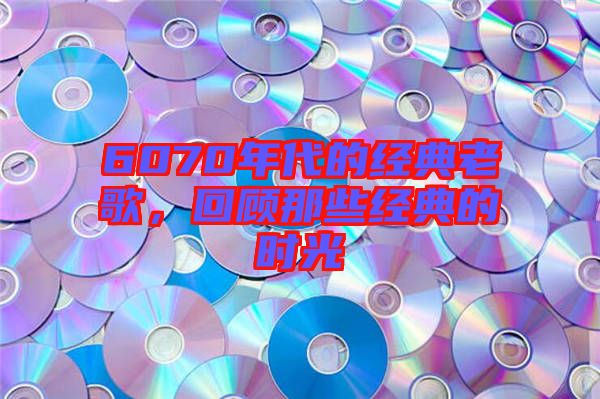 6070年代的經(jīng)典老歌，回顧那些經(jīng)典的時(shí)光