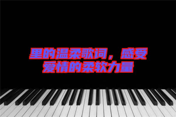 里的溫柔歌詞，感受愛情的柔軟力量