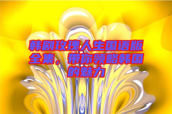 韓劇玫瑰人生國語版全集，帶你領(lǐng)略韓國的魅力