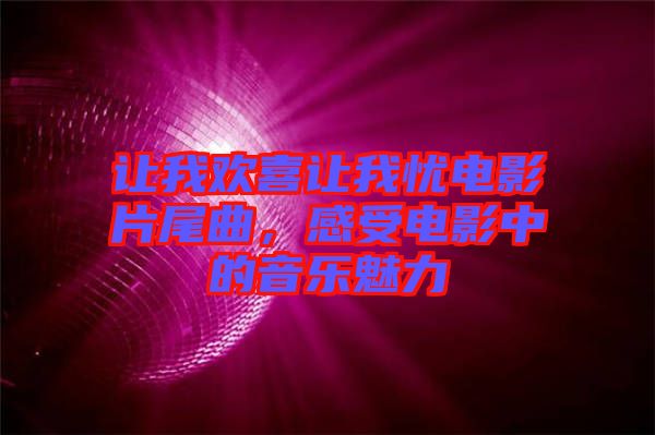 讓我歡喜讓我憂電影片尾曲，感受電影中的音樂魅力