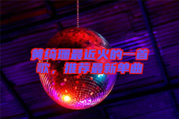 黃綺珊最近火的一首歌，推薦最新單曲