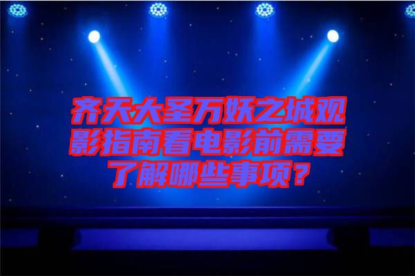 齊天大圣萬妖之城觀影指南看電影前需要了解哪些事項(xiàng)？