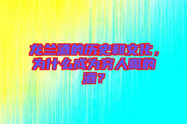 龍?zhí)m酒的歷史和文化，為什么成為窮人喝的酒？