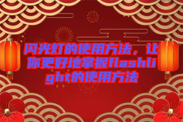 閃光燈的使用方法，讓你更好地掌握flashlight的使用方法