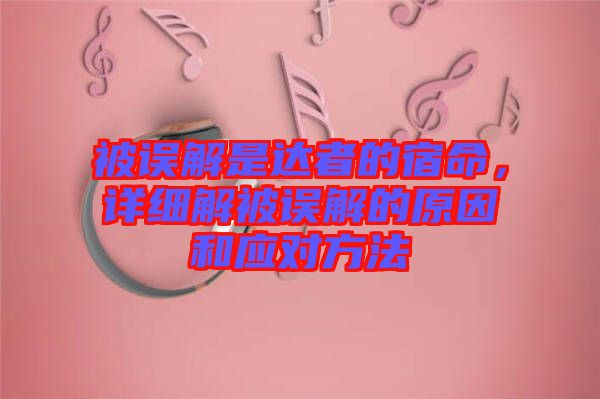 被誤解是達(dá)者的宿命，詳細(xì)解被誤解的原因和應(yīng)對(duì)方法