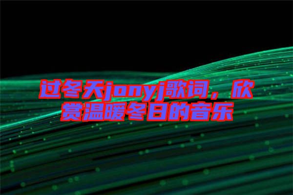 過冬天jonyj歌詞，欣賞溫暖冬日的音樂
