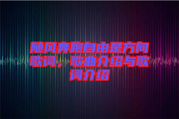 隨風(fēng)奔跑自由是方向歌詞，歌曲介紹與歌詞介紹