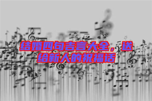 結(jié)婚四句吉言大全，送給新人的祝福話