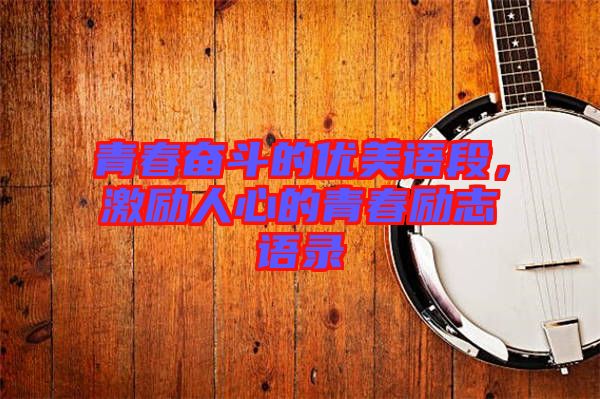 青春奮斗的優(yōu)美語段，激勵人心的青春勵志語錄