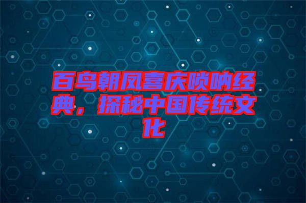 百鳥朝鳳喜慶嗩吶經(jīng)典，探秘中國傳統(tǒng)文化