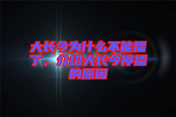 大長(zhǎng)今為什么不能播了，介紹大長(zhǎng)今停播的原因