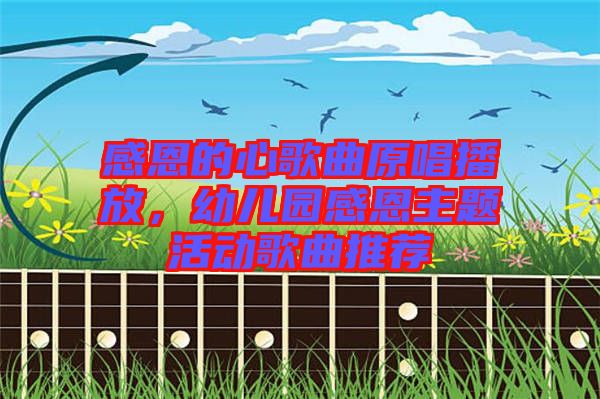 感恩的心歌曲原唱播放，幼兒園感恩主題活動歌曲推薦