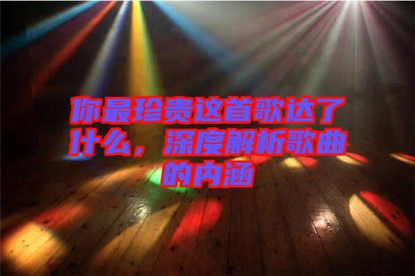 你最珍貴這首歌達了什么，深度解析歌曲的內(nèi)涵