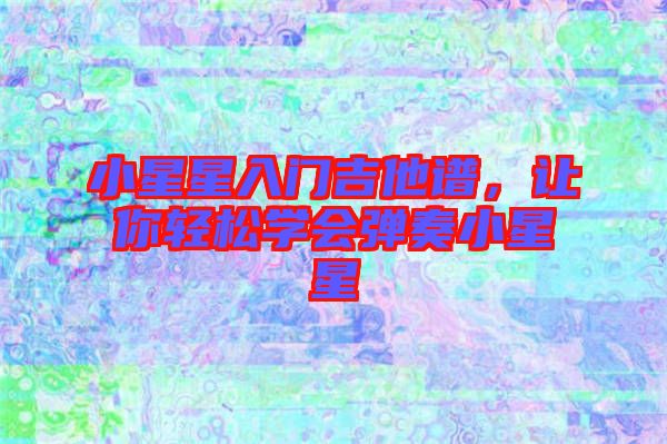 小星星入門(mén)吉他譜，讓你輕松學(xué)會(huì)彈奏小星星