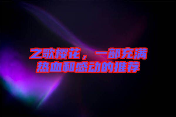之歌櫻花，一部充滿熱血和感動的推薦