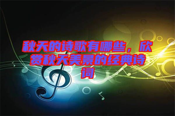 秋天的詩歌有哪些，欣賞秋天美景的經(jīng)典詩詞