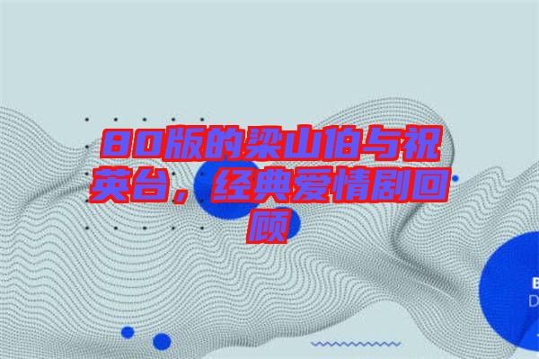 80版的梁山伯與祝英臺，經(jīng)典愛情劇回顧