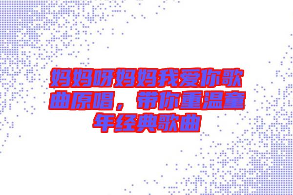 媽媽呀媽媽我愛你歌曲原唱，帶你重溫童年經(jīng)典歌曲