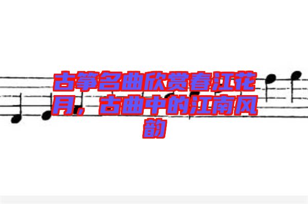 古箏名曲欣賞春江花月，古曲中的江南風(fēng)韻