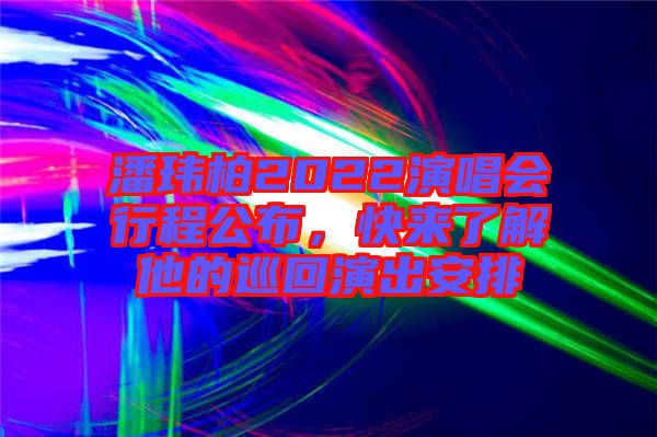 潘瑋柏2022演唱會(huì)行程公布，快來了解他的巡回演出安排