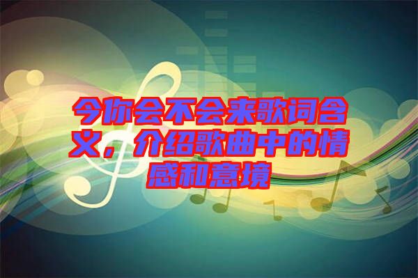 今你會(huì)不會(huì)來(lái)歌詞含義，介紹歌曲中的情感和意境