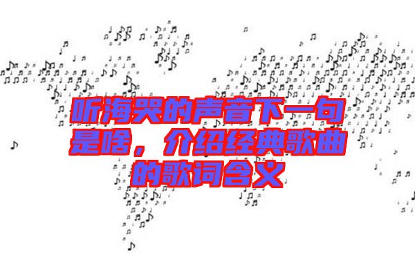 聽海哭的聲音下一句是啥，介紹經(jīng)典歌曲的歌詞含義