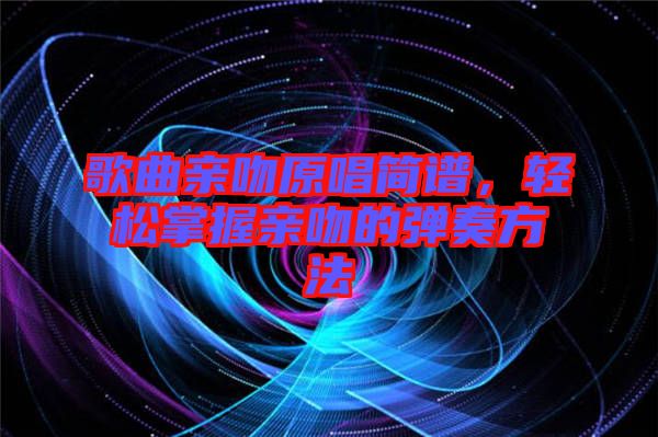 歌曲親吻原唱簡譜，輕松掌握親吻的彈奏方法