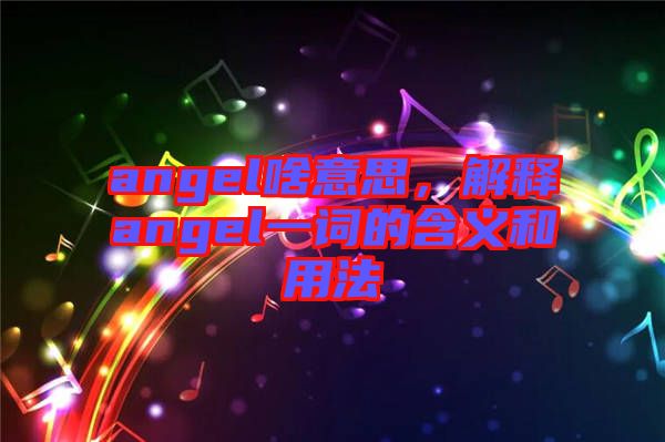 angel啥意思，解釋angel一詞的含義和用法