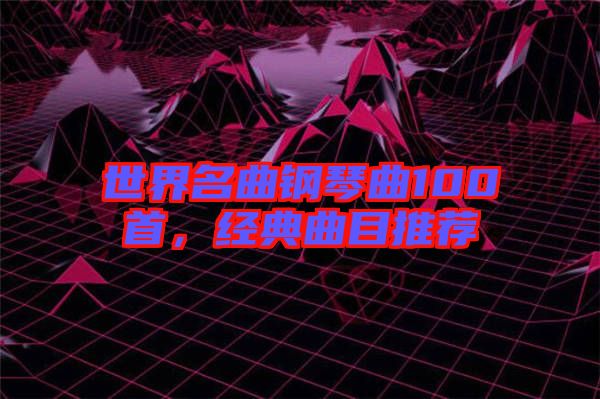 世界名曲鋼琴曲100首，經(jīng)典曲目推薦