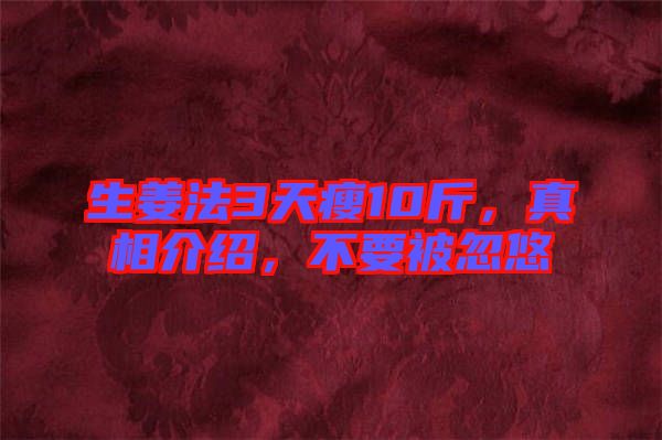 生姜法3天瘦10斤，真相介紹，不要被忽悠