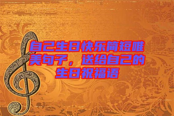 自己生日快樂簡短唯美句子，送給自己的生日祝福語