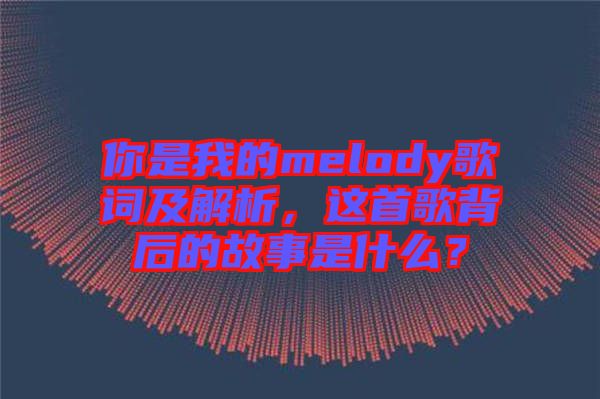 你是我的melody歌詞及解析，這首歌背后的故事是什么？
