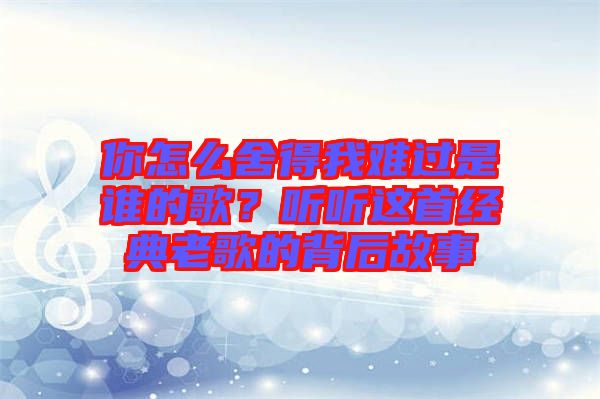 你怎么舍得我難過是誰的歌？聽聽這首經(jīng)典老歌的背后故事