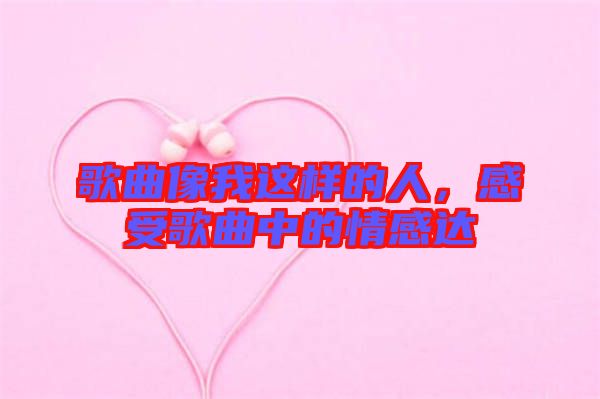 歌曲像我這樣的人，感受歌曲中的情感達(dá)
