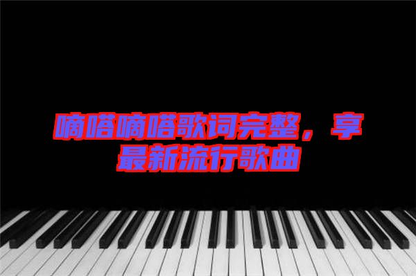 嘀嗒嘀嗒歌詞完整，享最新流行歌曲