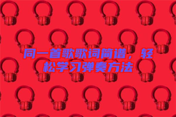 同一首歌歌詞簡(jiǎn)譜，輕松學(xué)習(xí)彈奏方法