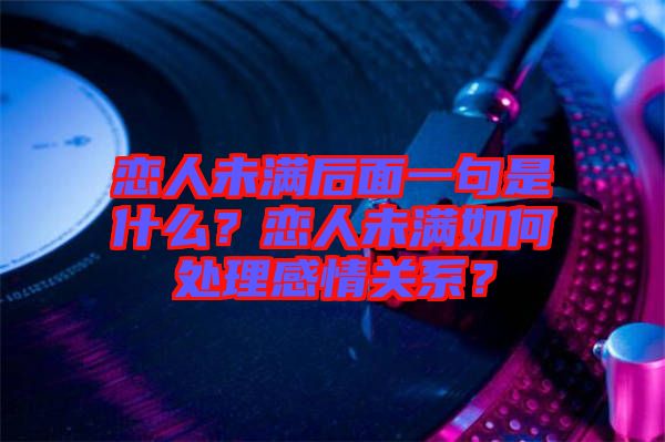 戀人未滿后面一句是什么？戀人未滿如何處理感情關(guān)系？