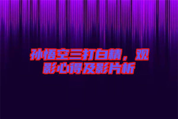 孫悟空三打白精，觀影心得及影片析