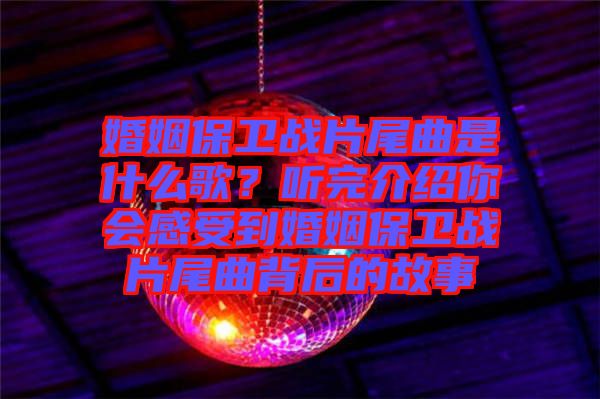 婚姻保衛(wèi)戰(zhàn)片尾曲是什么歌？聽完介紹你會感受到婚姻保衛(wèi)戰(zhàn)片尾曲背后的故事