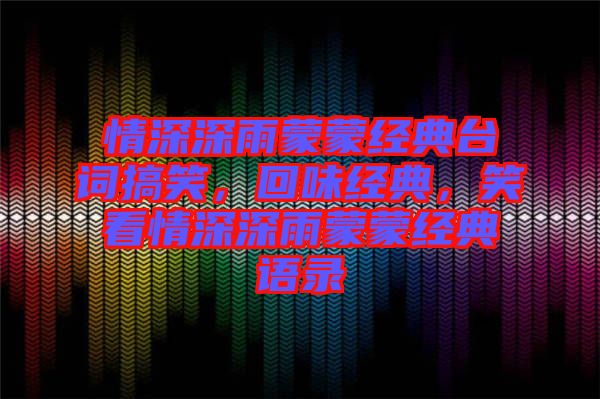 情深深雨蒙蒙經(jīng)典臺詞搞笑，回味經(jīng)典，笑看情深深雨蒙蒙經(jīng)典語錄