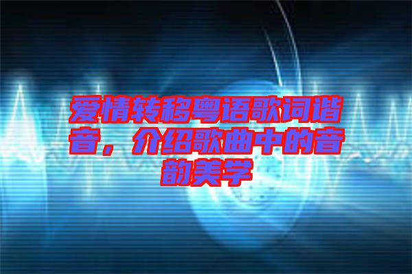 愛(ài)情轉(zhuǎn)移粵語(yǔ)歌詞諧音，介紹歌曲中的音韻美學(xué)