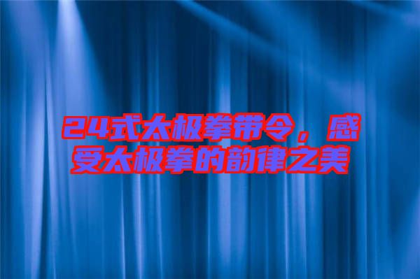 24式太極拳帶令，感受太極拳的韻律之美