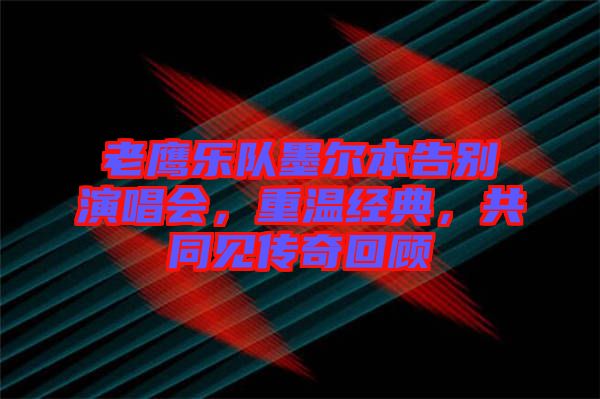老鷹樂隊墨爾本告別演唱會，重溫經典，共同見傳奇回顧