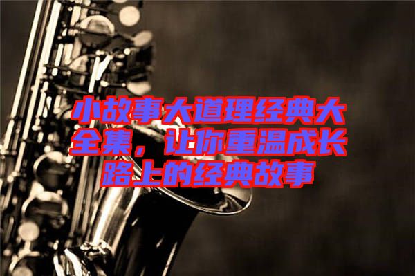 小故事大道理經(jīng)典大全集，讓你重溫成長路上的經(jīng)典故事