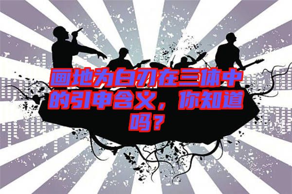 畫地為白刃在三體中的引申含義，你知道嗎？