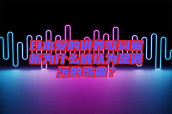 日本愛的供養(yǎng)歌詞解析為什么被認為是很污的歌曲？