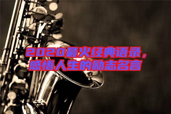 2020最火經(jīng)典語錄，感悟人生的勵(lì)志名言
